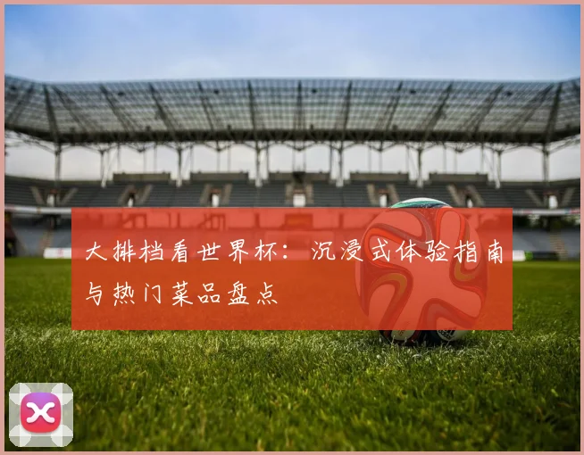 大排档看世界杯:沉浸式体验指南与热门菜品盘点