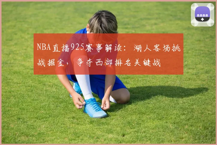 NBA直播925赛事解读：湖人客场挑战掘金，争夺西部排名关键战