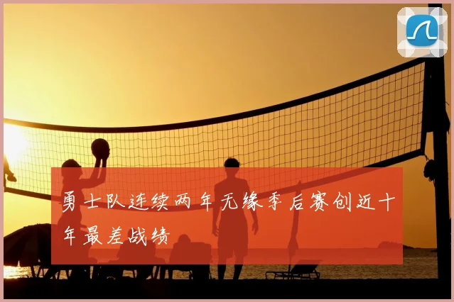 勇士队连续两年无缘季后赛创近十年最差战绩