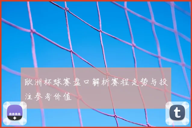 欧洲杯球赛盘口解析赛程走势与投注参考价值