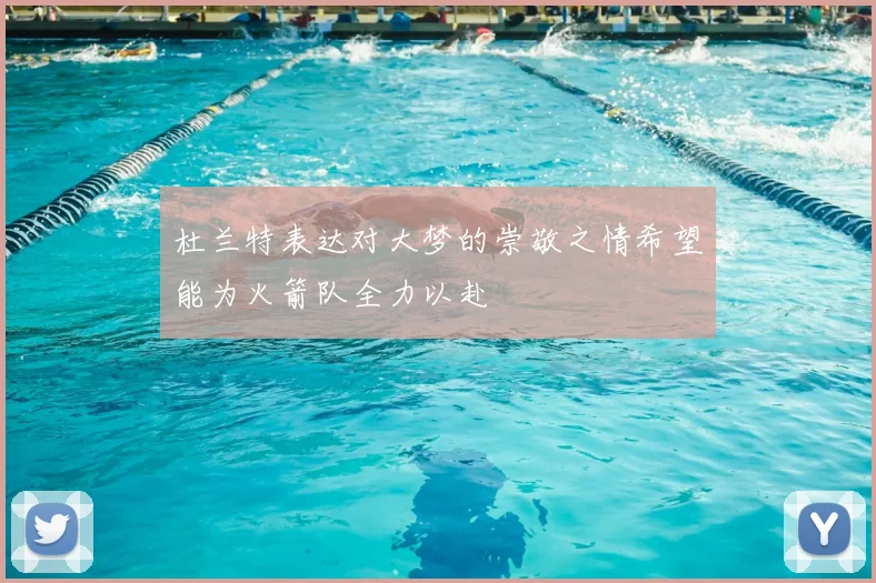 杜兰特表达对大梦的崇敬之情希望能为火箭队全力以赴