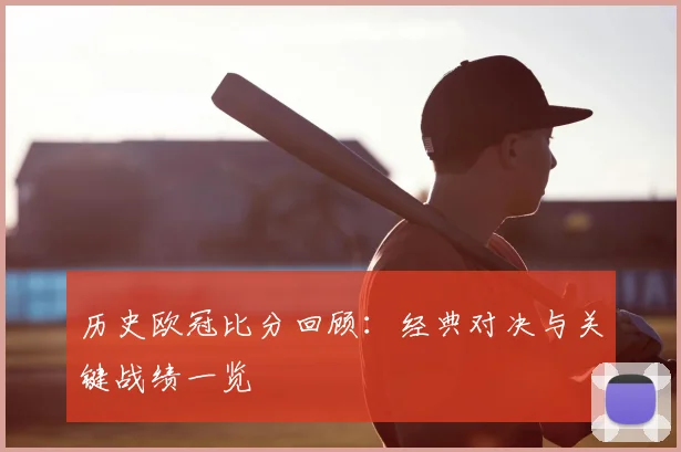 历史欧冠比分回顾：经典对决与关键战绩一览