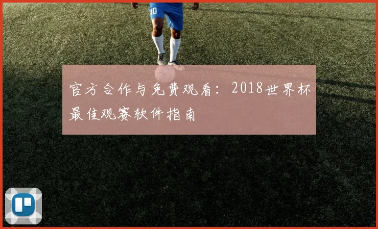 官方合作与免费观看:2018世界杯最佳观赛软件指南