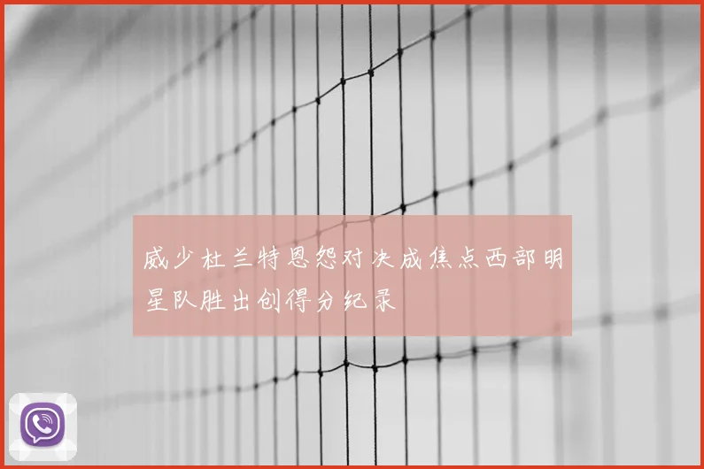 威少杜兰特恩怨对决成焦点西部明星队胜出创得分纪录