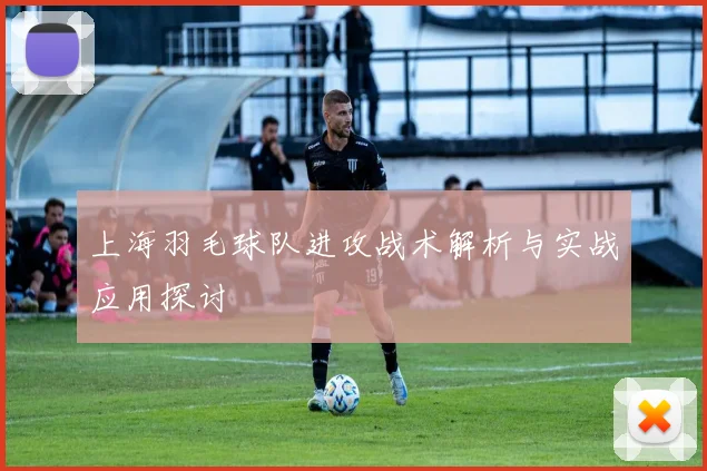 上海羽毛球队进攻战术解析与实战应用探讨