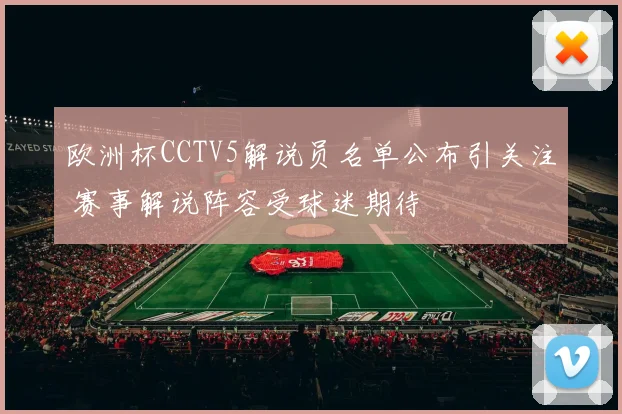 欧洲杯CCTV5解说员名单公布引关注 赛事解说阵容受球迷期待
