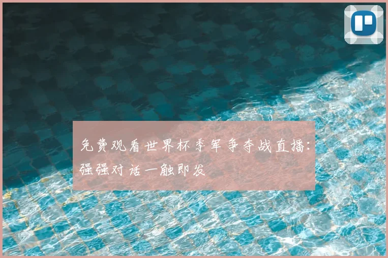 免费观看世界杯季军争夺战直播：强强对话一触即发