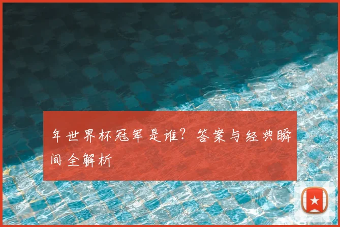 年世界杯冠军是谁?答案与经典瞬间全解析
