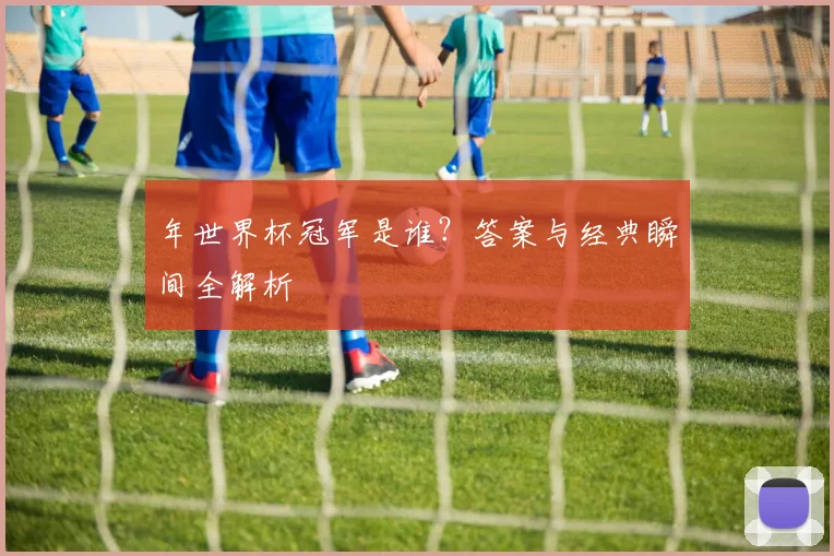 年世界杯冠军是谁?答案与经典瞬间全解析