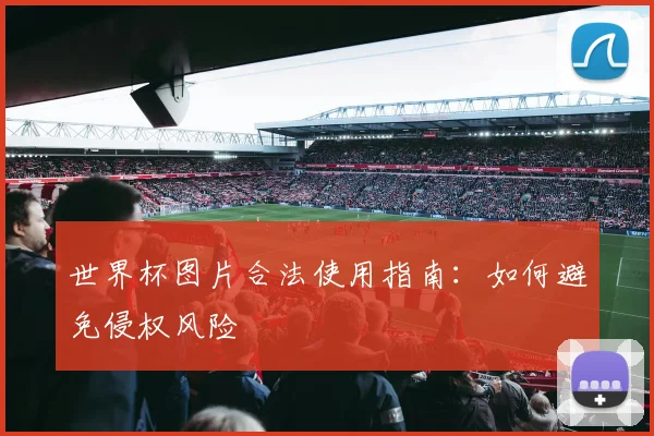 世界杯图片合法使用指南：如何避免侵权风险