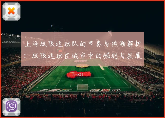 上海极限运动队的节奏与热潮解析：极限运动在城市中的崛起与发展
