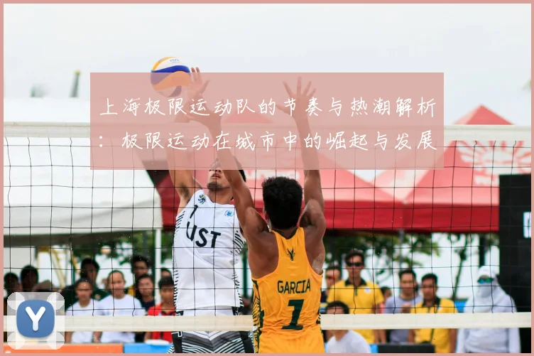 上海极限运动队的节奏与热潮解析：极限运动在城市中的崛起与发展