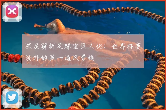 深度解析足球宝贝文化：世界杯赛场外的另一道风景线