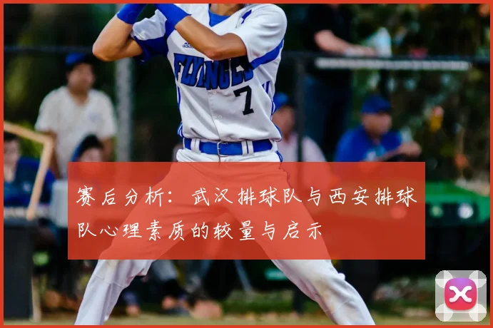 赛后分析：武汉排球队与西安排球队心理素质的较量与启示