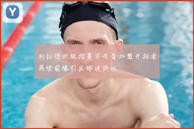 利拉德积极招募字母哥加盟开拓者再续前缘引发球迷热议