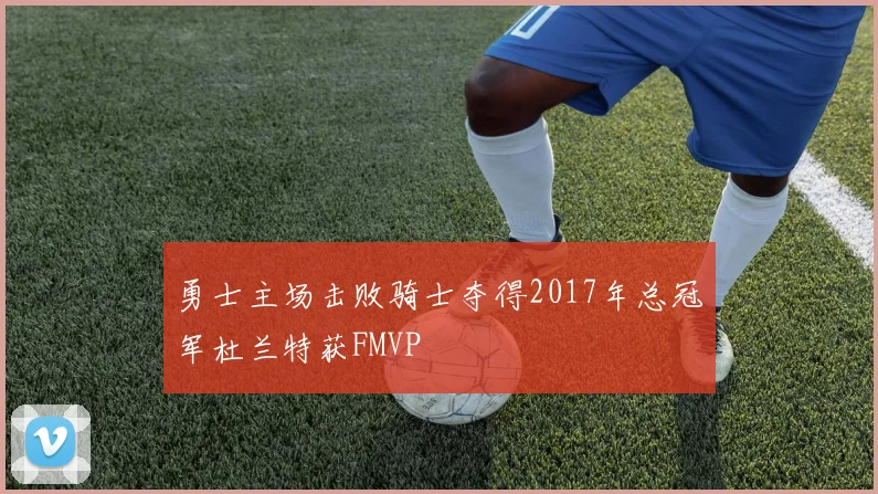 勇士主场击败骑士夺得2017年总冠军杜兰特获FMVP