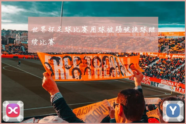 世界杯足球比赛用球被踢破换球继续比赛