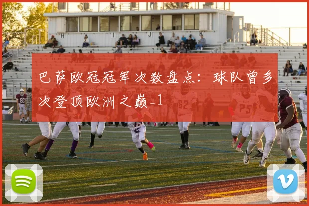 巴萨欧冠冠军次数盘点:球队曾多次登顶欧洲之巅_1