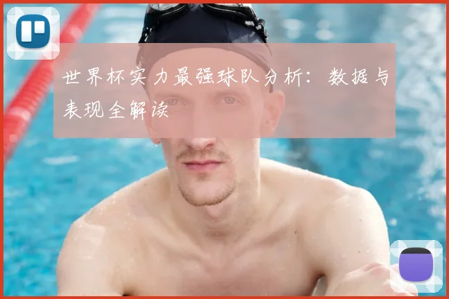 世界杯实力最强球队分析:数据与表现全解读