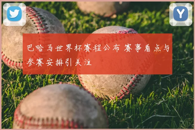 巴哈马世界杯赛程公布 赛事看点与参赛安排引关注