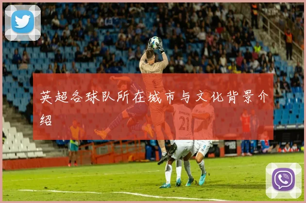 英超各球队所在城市与文化背景介绍