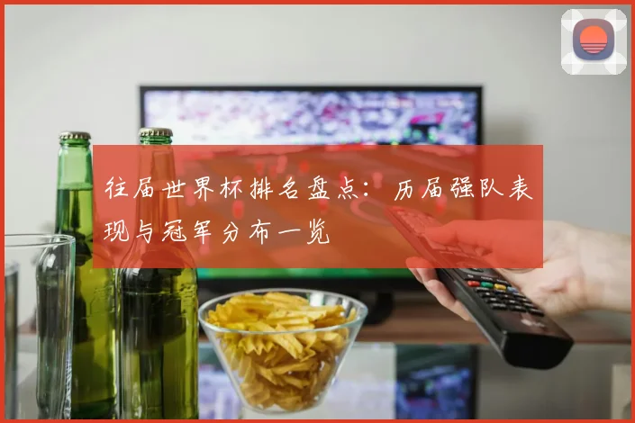 往届世界杯排名盘点:历届强队表现与冠军分布一览