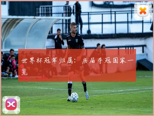 世界杯冠军归属：历届夺冠国家一览