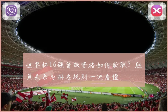 世界杯16强晋级资格如何获取?胜负关系与排名规则一次看懂