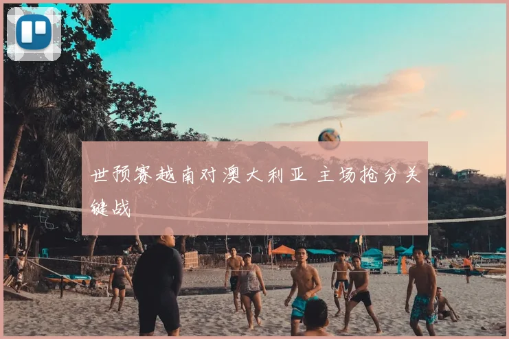 世预赛越南对澳大利亚 主场抢分关键战