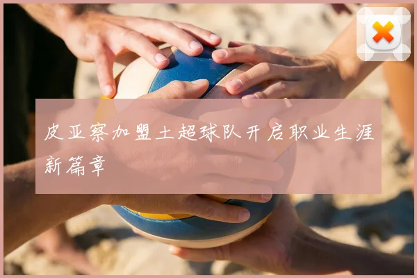 皮亚察加盟土超球队开启职业生涯新篇章