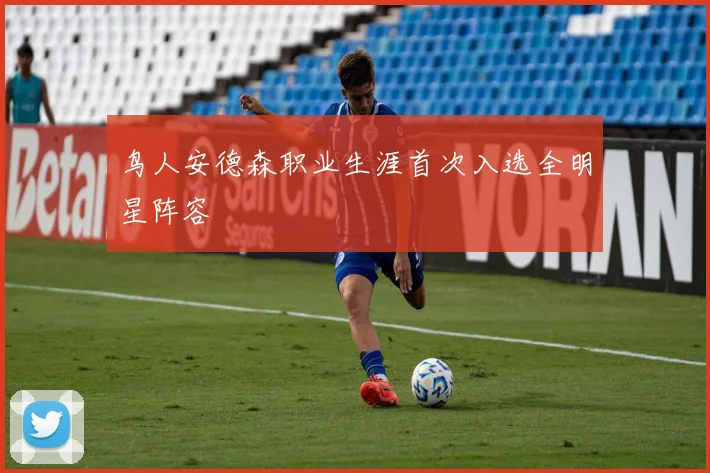 鸟人安德森职业生涯首次入选全明星阵容