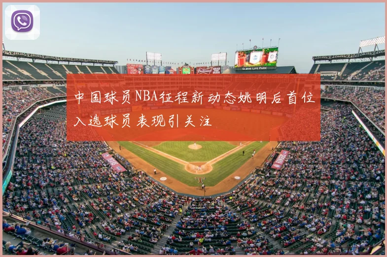 中国球员NBA征程新动态姚明后首位入选球员表现引关注
