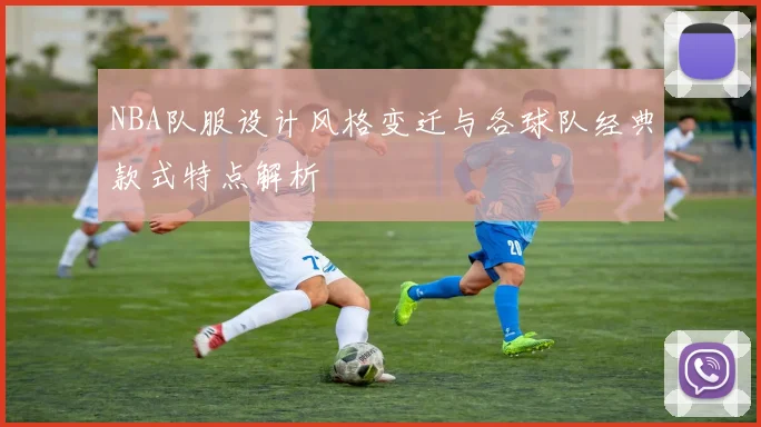 NBA队服设计风格变迁与各球队经典款式特点解析