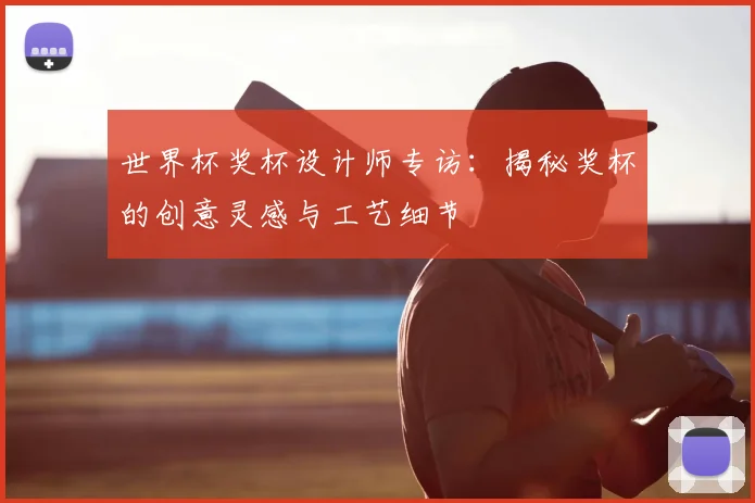 世界杯奖杯设计师专访:揭秘奖杯的创意灵感与工艺细节